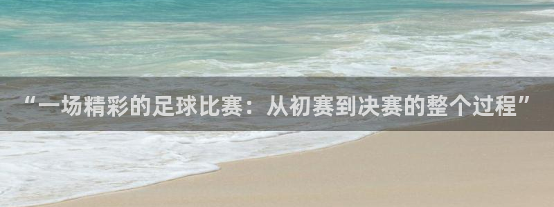 球王会体育app：“一场精彩的足球比赛：从初赛到决赛的整个过