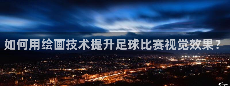 球王会体育app官网入口下载：如何用绘画技术提升足球比赛视觉